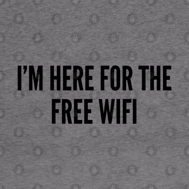 Cute Geeky - I'm Here For The Free Wifi -Cute Joke Statement Humor Slogan by sillyslogans